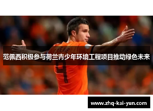 范佩西积极参与荷兰青少年环境工程项目推动绿色未来