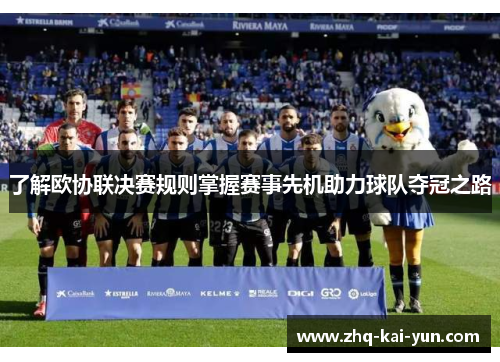 了解欧协联决赛规则掌握赛事先机助力球队夺冠之路