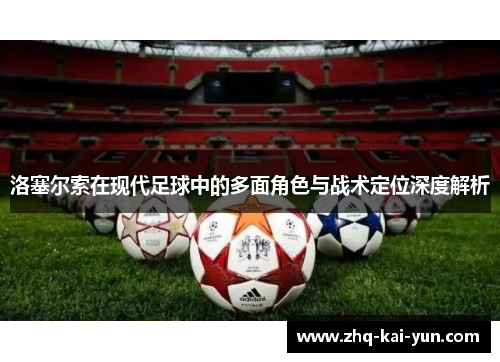 洛塞尔索在现代足球中的多面角色与战术定位深度解析