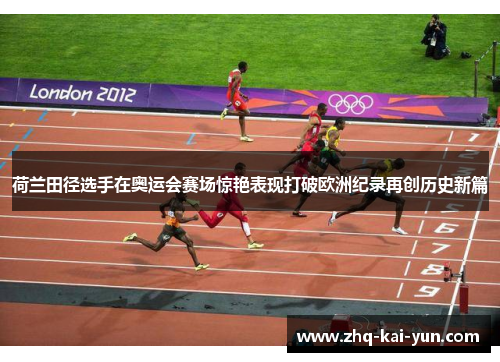 荷兰田径选手在奥运会赛场惊艳表现打破欧洲纪录再创历史新篇