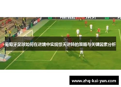 葡萄牙足球如何在逆境中实现惊天逆转的策略与关键因素分析