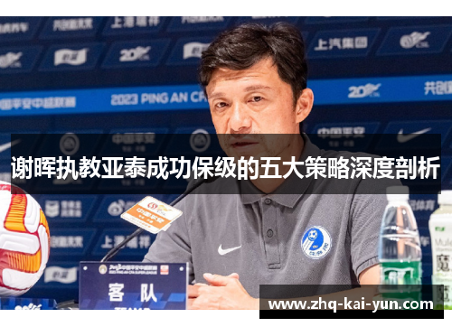 谢晖执教亚泰成功保级的五大策略深度剖析