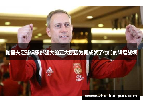 谢里夫足球俱乐部强大的五大原因为何成就了他们的辉煌战绩