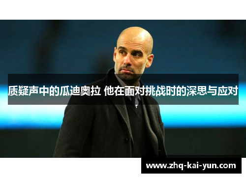 质疑声中的瓜迪奥拉 他在面对挑战时的深思与应对