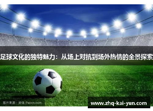 足球文化的独特魅力：从场上对抗到场外热情的全景探索