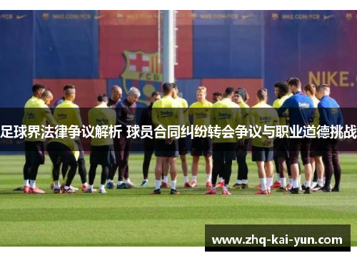 足球界法律争议解析 球员合同纠纷转会争议与职业道德挑战