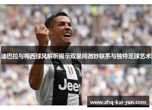 迪巴拉与梅西球风解析揭示双星间微妙联系与独特足球艺术