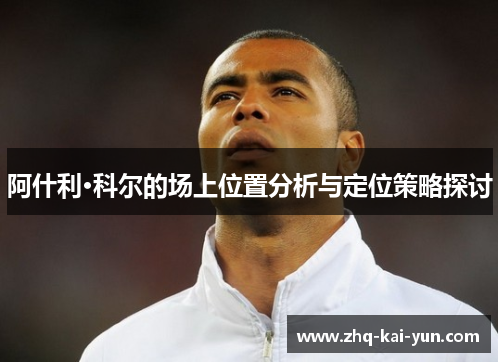 阿什利·科尔的场上位置分析与定位策略探讨