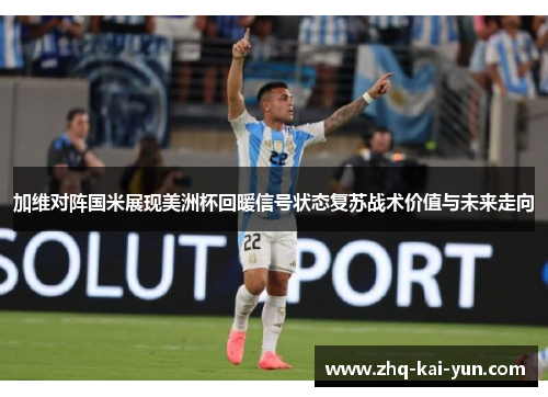 加维对阵国米展现美洲杯回暖信号状态复苏战术价值与未来走向