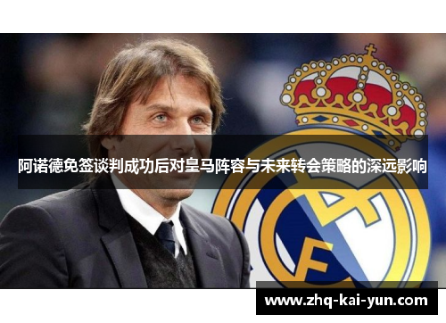 阿诺德免签谈判成功后对皇马阵容与未来转会策略的深远影响