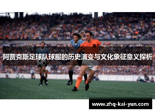 阿贾克斯足球队球服的历史演变与文化象征意义探析
