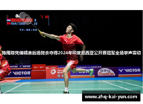 陈雨菲凭借精准后场劈杀夺得2024年印度尼西亚公开赛冠军全场掌声雷动