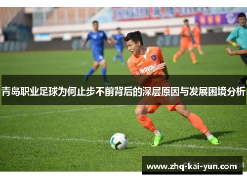 青岛职业足球为何止步不前背后的深层原因与发展困境分析
