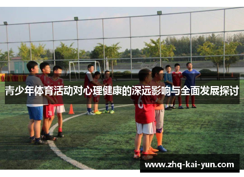 青少年体育活动对心理健康的深远影响与全面发展探讨
