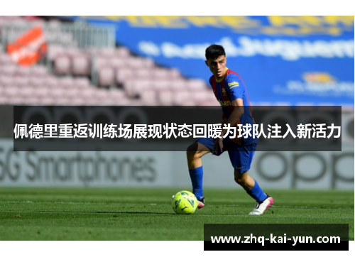 佩德里重返训练场展现状态回暖为球队注入新活力