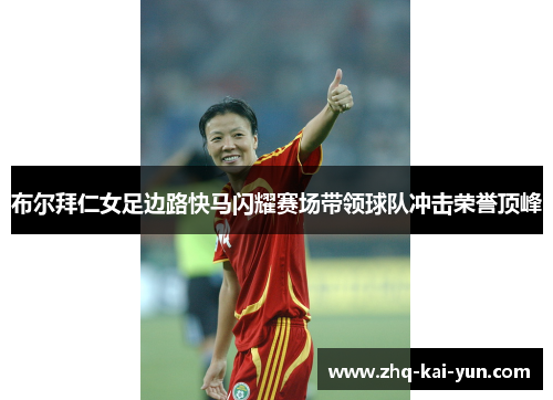 布尔拜仁女足边路快马闪耀赛场带领球队冲击荣誉顶峰